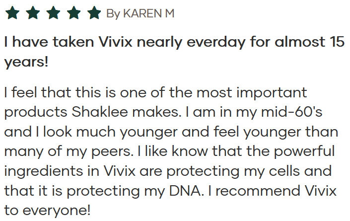 Testimonial by Karen M praising Vivix: long-term use, feeling younger, and a recommendation. Full text includes: 'I have taken Vivix nearly everyday for almost 15 years! I feel that this is one of the most important products Shaklee makes... I recommend Vivix to everyone!'