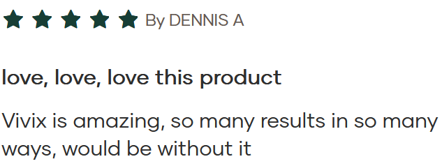 Five teal stars rating by Dennis A, followed by a testimonial: 'love, love, love this product' and 'Vivix is amazing, so many results in so many ways, would be without it'
